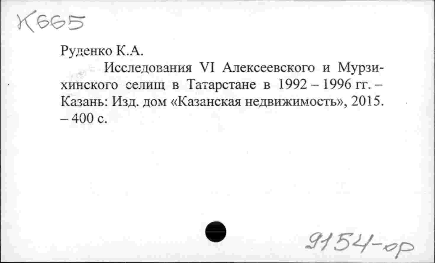 ﻿Руденко К.А.
Исследования VI Алексеевского и Мурзи-хинского селищ в Татарстане в 1992 - 1996 гг. -Казань: Изд. дом «Казанская недвижимость», 2015. - 400 с.